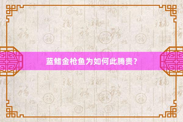 蓝鳍金枪鱼为如何此腾贵？