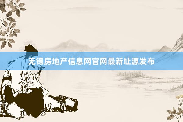 无锡房地产信息网官网最新址源发布